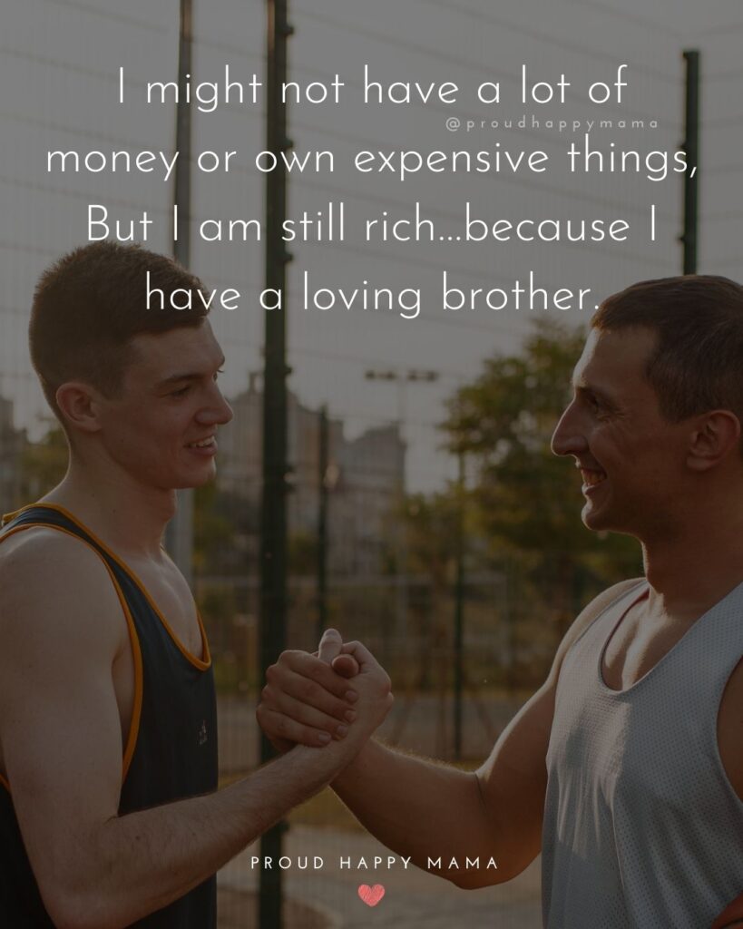 Brother Quotes - I might not have a lot of money or own expensive things, But I am still rich…because I have a loving brother.’