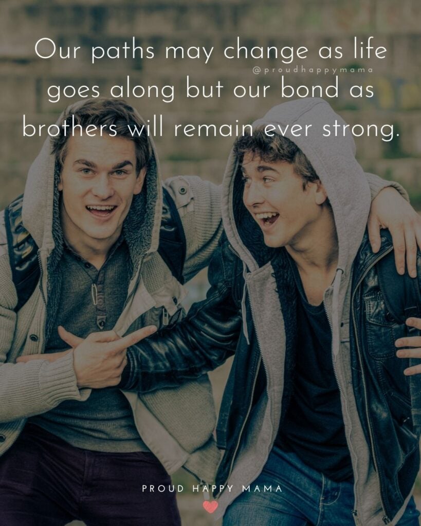Brother Quotes - Our paths may change as life goes along but our bond as brothers will remain ever strong.’