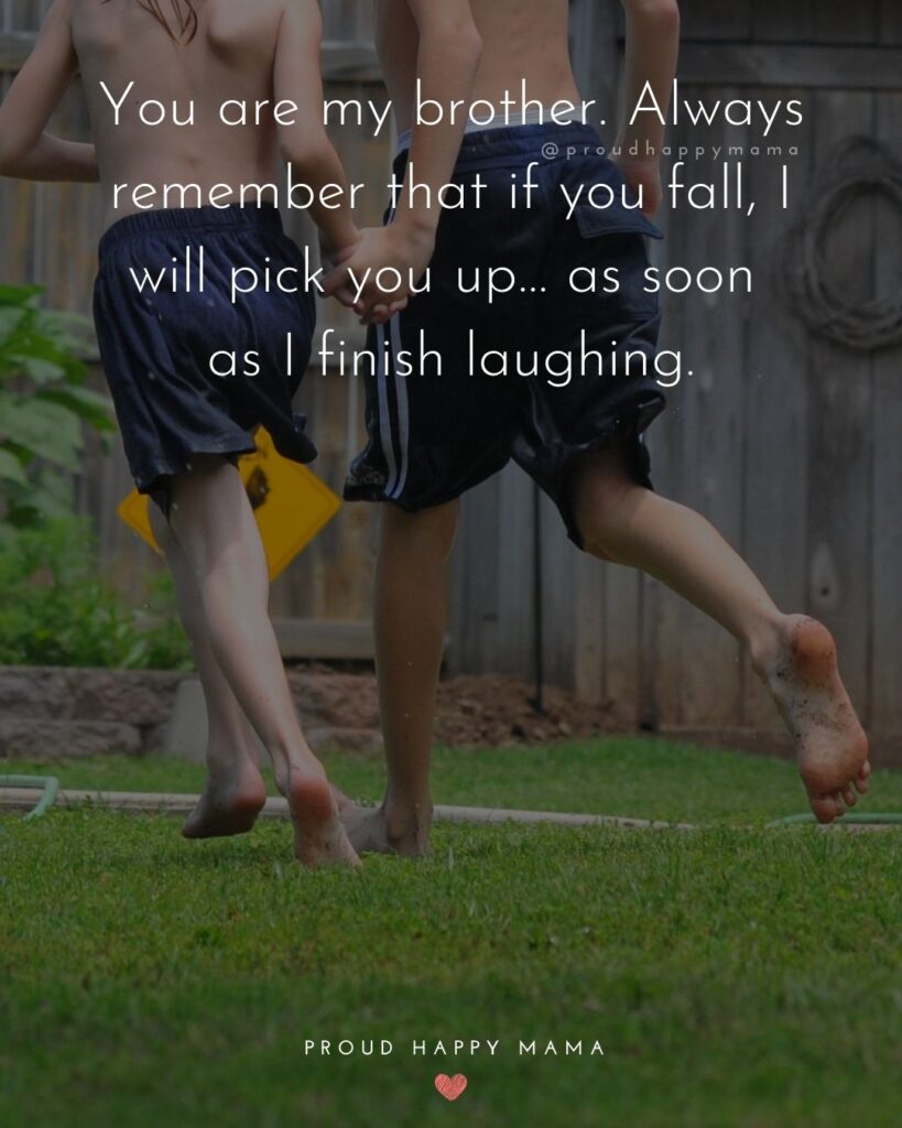 Brother Quotes - You are my brother. Always remember that if you fall, I will pick you up… as soon as I finish laughing.’
