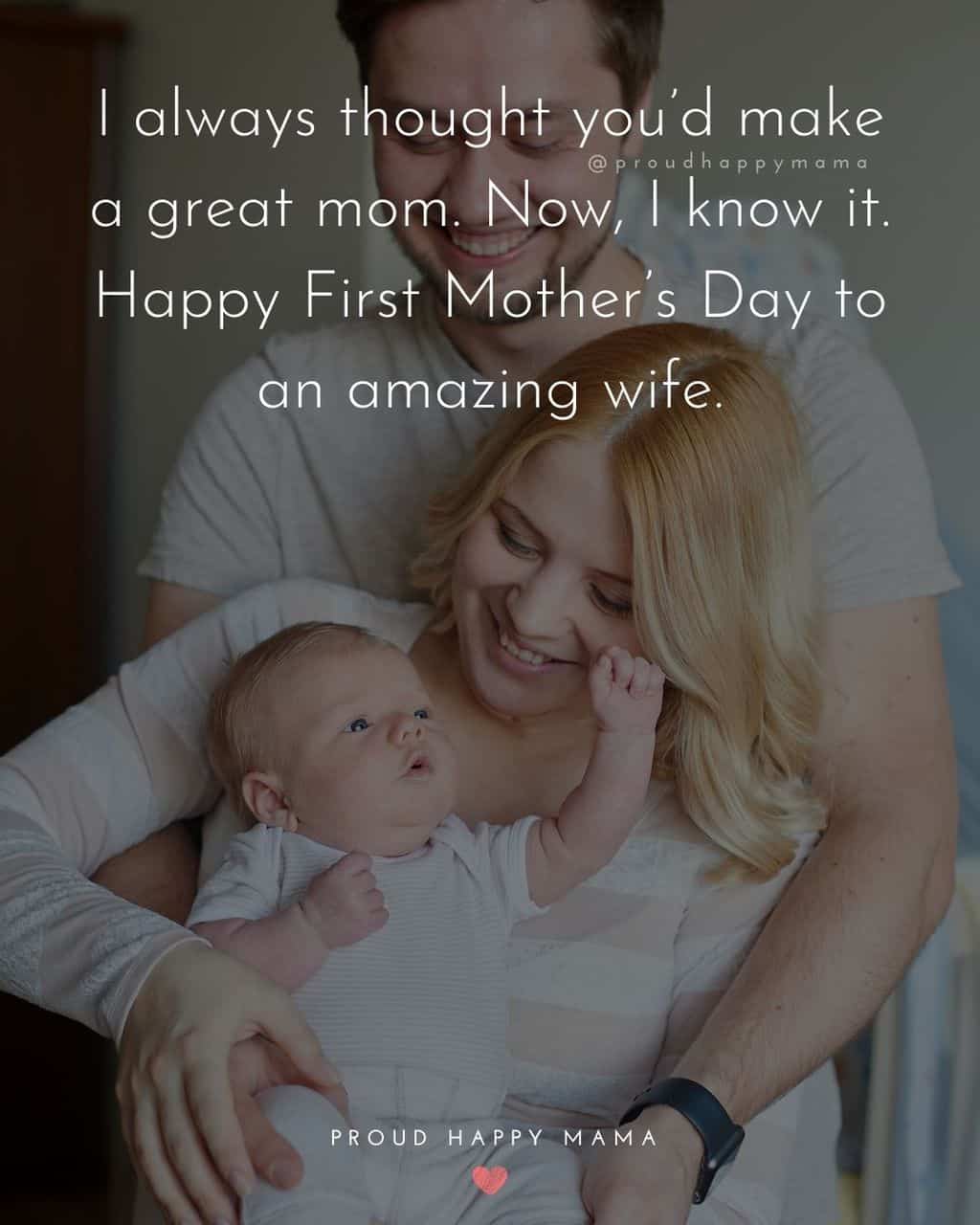 First Mothers Day Quotes - I always thought you’d make a great mom. Now, I know it. Happy First Mother’s Day to an amazing wife.’