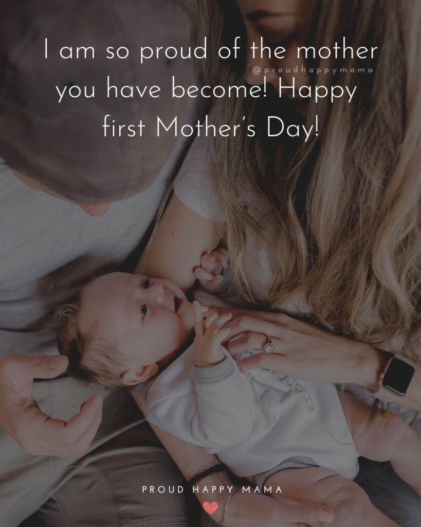 First Mothers Day Quotes - I am so proud of the mother you have become! Happy first Mother’s Day!’