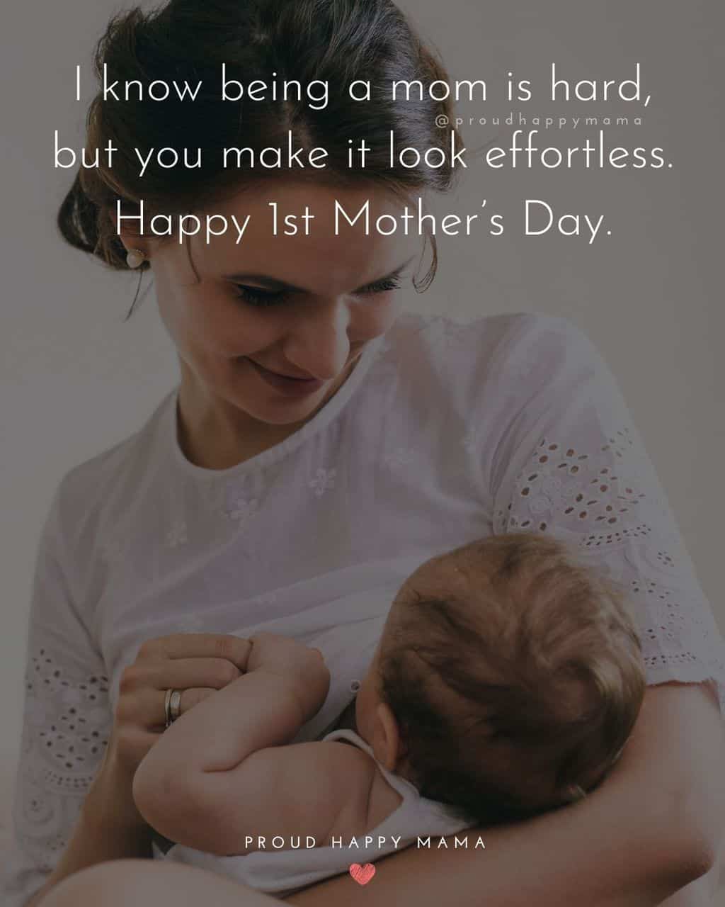 First Mothers Day Quotes - I know being a mom is hard, but you make it look effortless. Happy 1st Mother’s Day.’