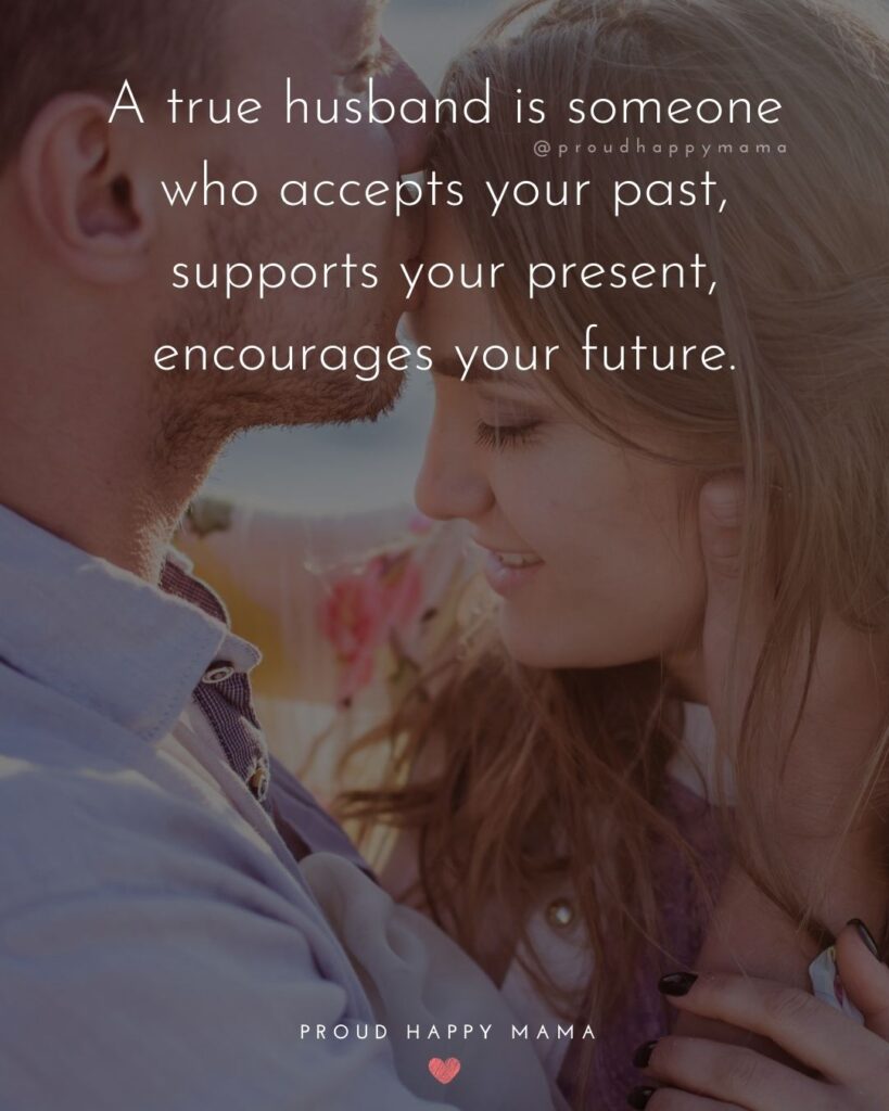 Husband Quotes - A true husband is someone who accepts your past, supports your present, encourages your future.’