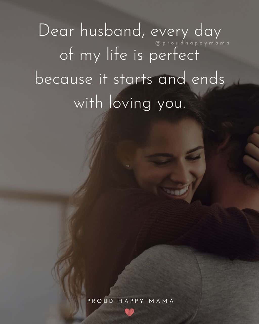Husband Quotes - Dear husband, every day of my life is perfect because it starts and ends with loving you.
