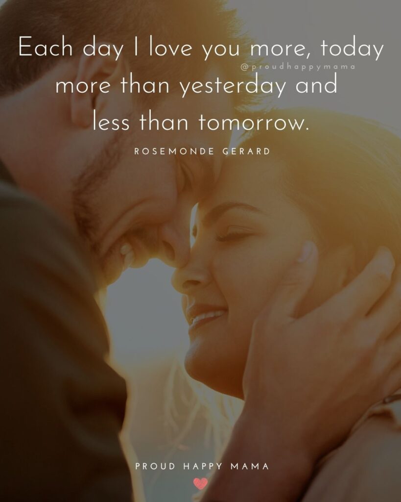 Husband Quotes - Each day I love you more, today more than yesterday and less than tomorrow.’ – Rosemonde Gerard