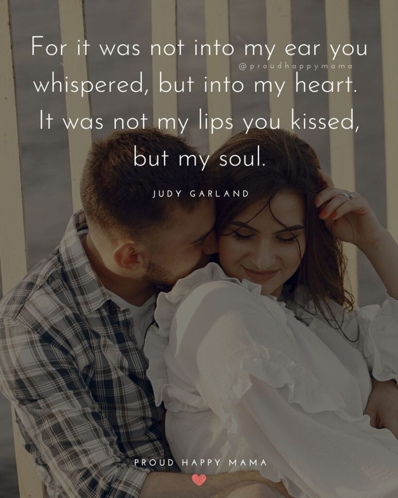 Husband Quotes - For it was not into my ear you whispered, but into my heart. It was not my lips you kissed, but my soul.’ – Judy Garland