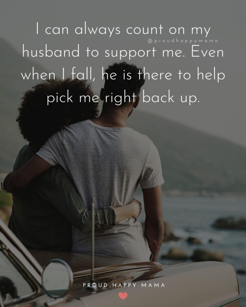 Husband Quotes - I can always count on my husband to support me. Even when I fall, he is there to help pick me right back up.’