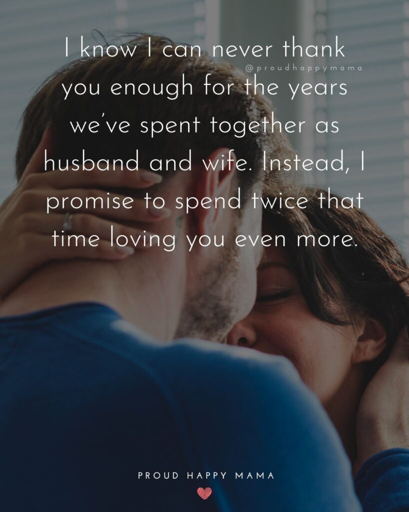 Husband Quotes - I know I can never thank you enough for the years we’ve spent together as husband and wife. Instead, I promise