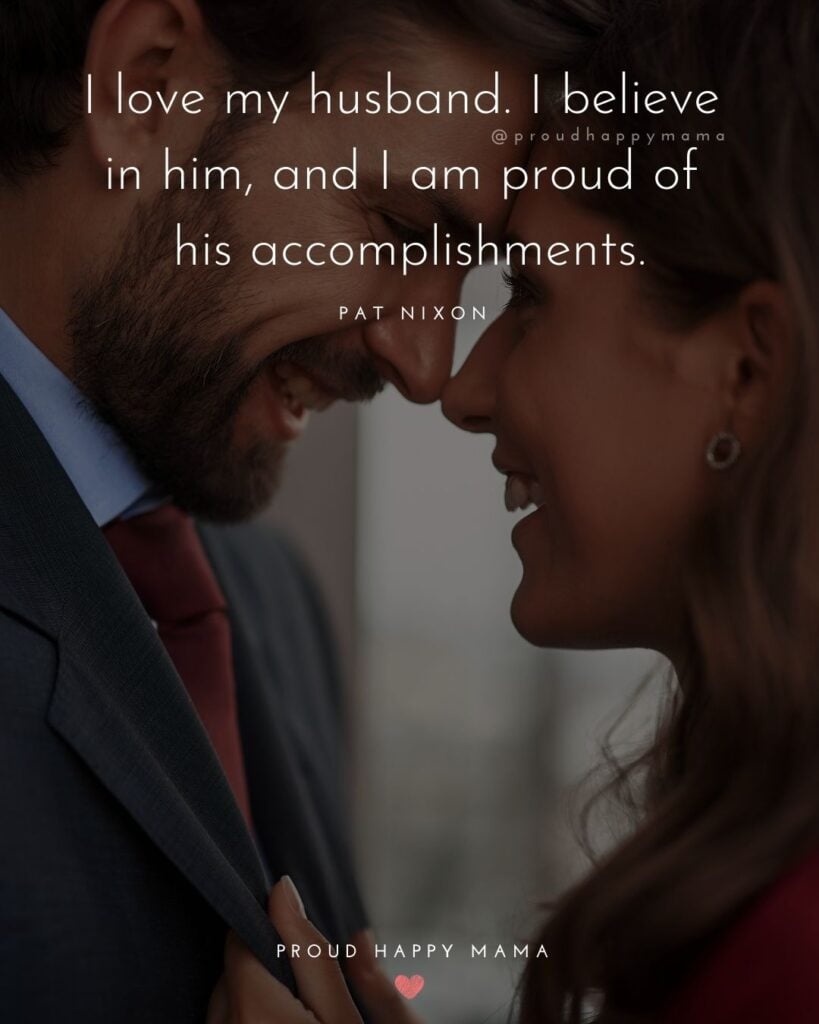 Husband Quotes - I love my husband. I believe in him, and I am proud of his accomplishments.’ – Pat Nixon