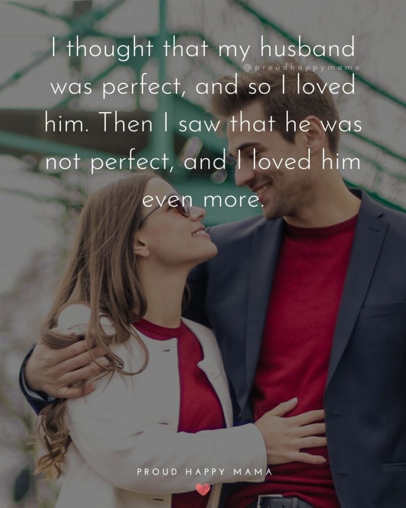 Husband Quotes - I thought that my husband was perfect, and so I loved him. Then I saw that he was not perfect, and I loved him even more.’