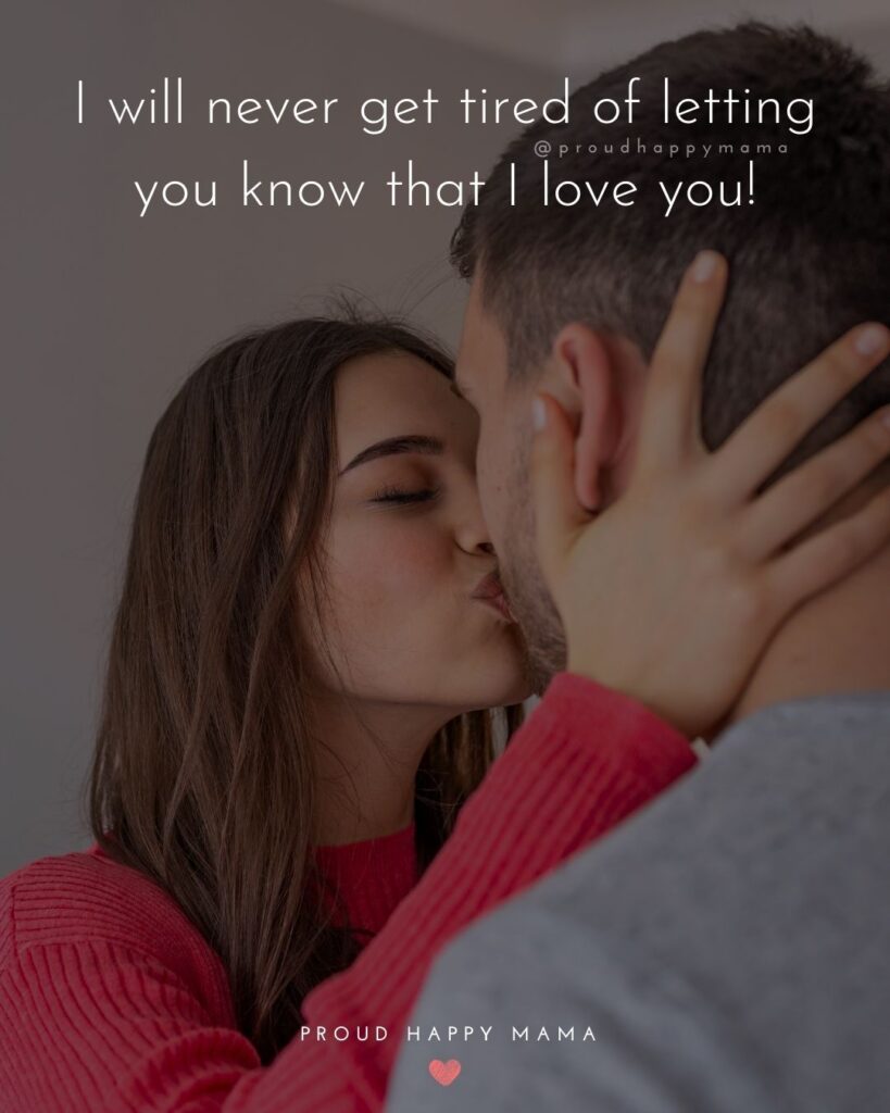 Husband Quotes - I will never get tired of letting you know that I love you!’