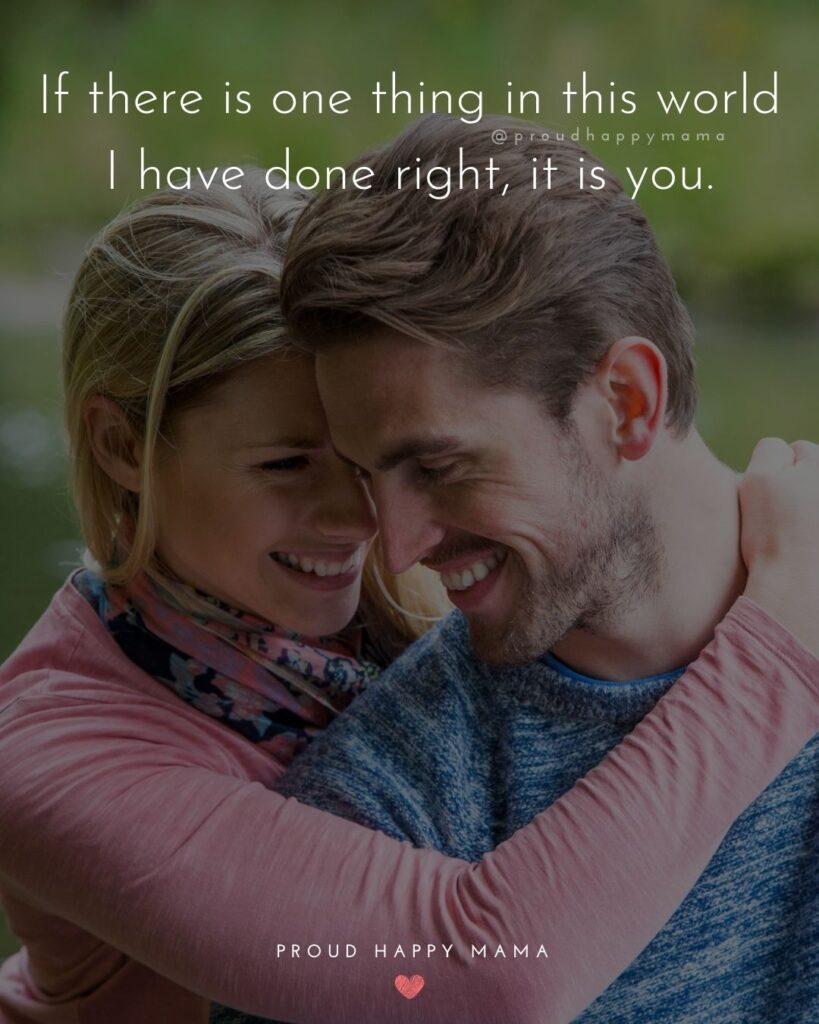 Husband Quotes - If there is one thing in this world I have done right, it is you.’