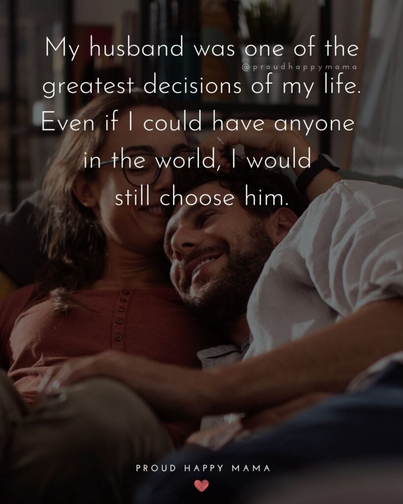 Husband Quotes - My husband was one of the greatest decisions of my life. Even if I could have anyone in the world, I would still choose