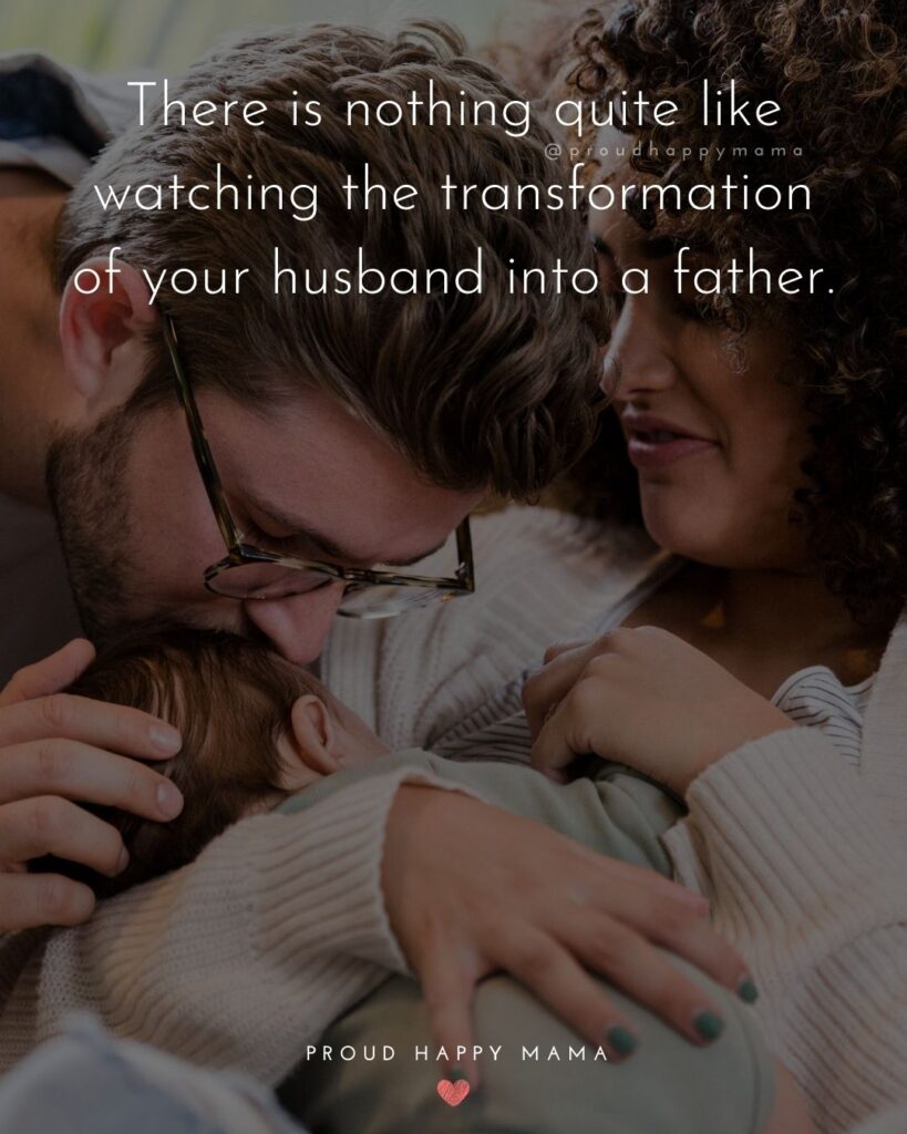 Husband Quotes - There is nothing quite like watching the transformation of your husband into a father.’