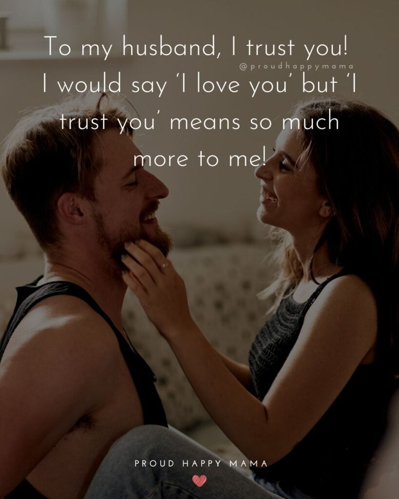 Husband Quotes - To my husband, I trust you! I would say ‘I love you’ but ‘I trust you’ means so much more to me!’