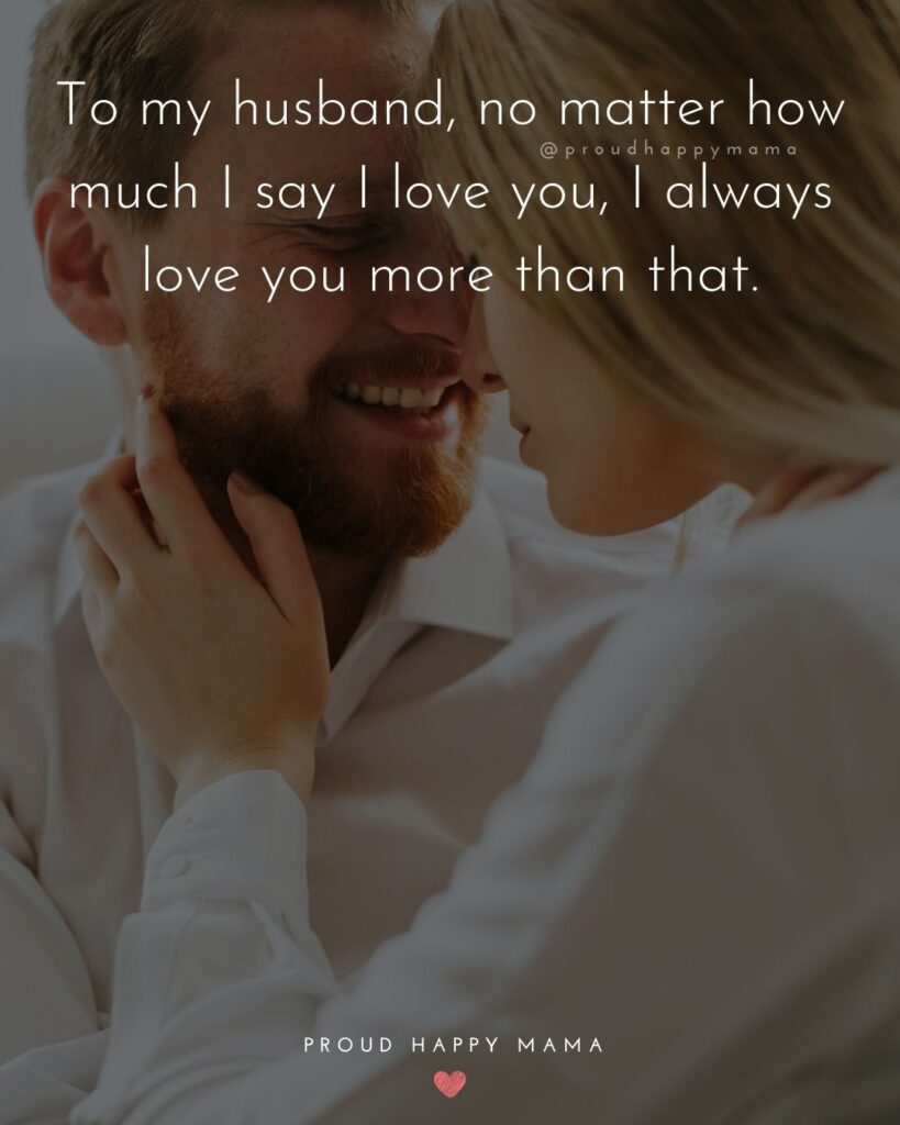 Husband Quotes - To my husband, no matter how much I say I love you, I always love you more than that.’
