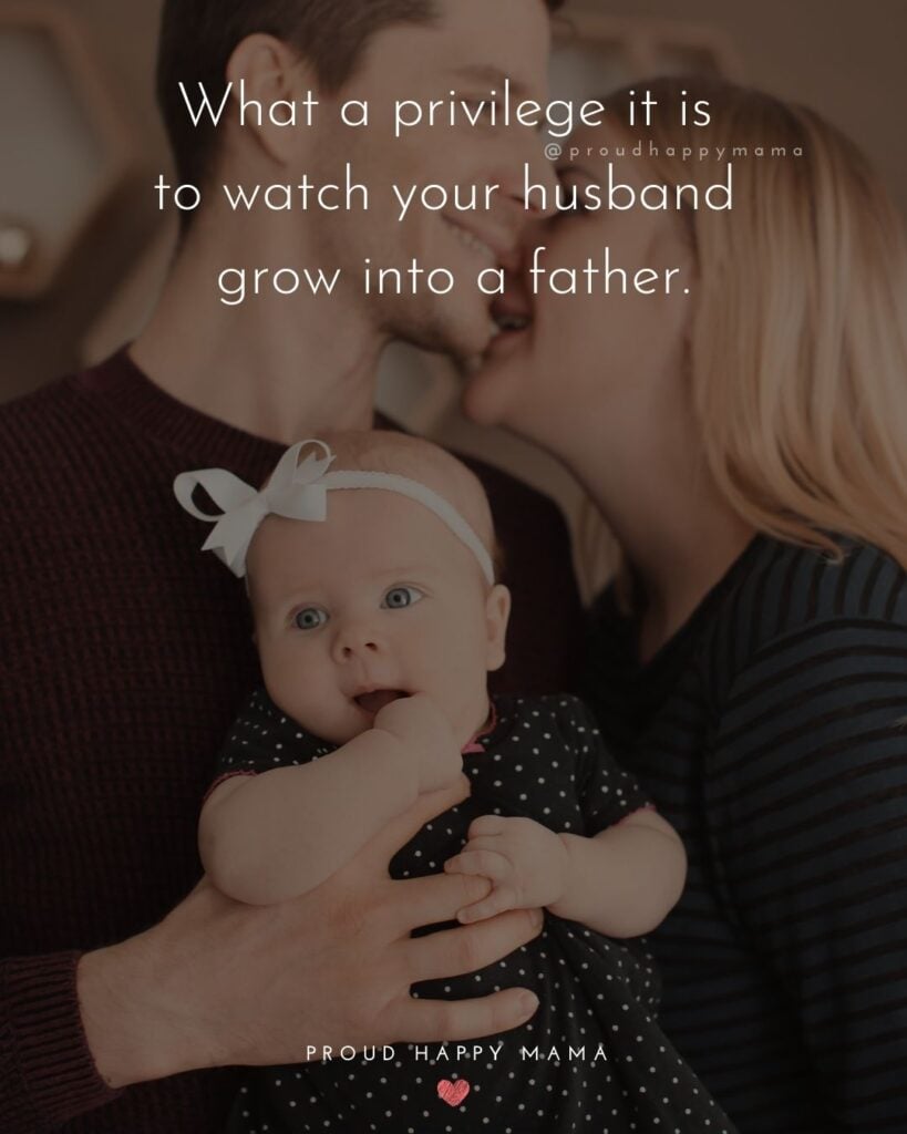 Husband Quotes - What a privilege it is to watch your husband grow into a father.’