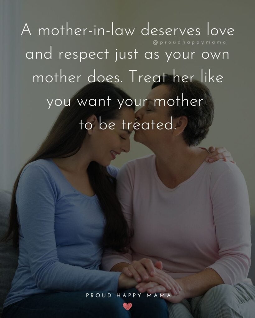 Mother In Law Quotes - A mother in law deserves love and respect just as your own mother does. Treat her like you want your mother to