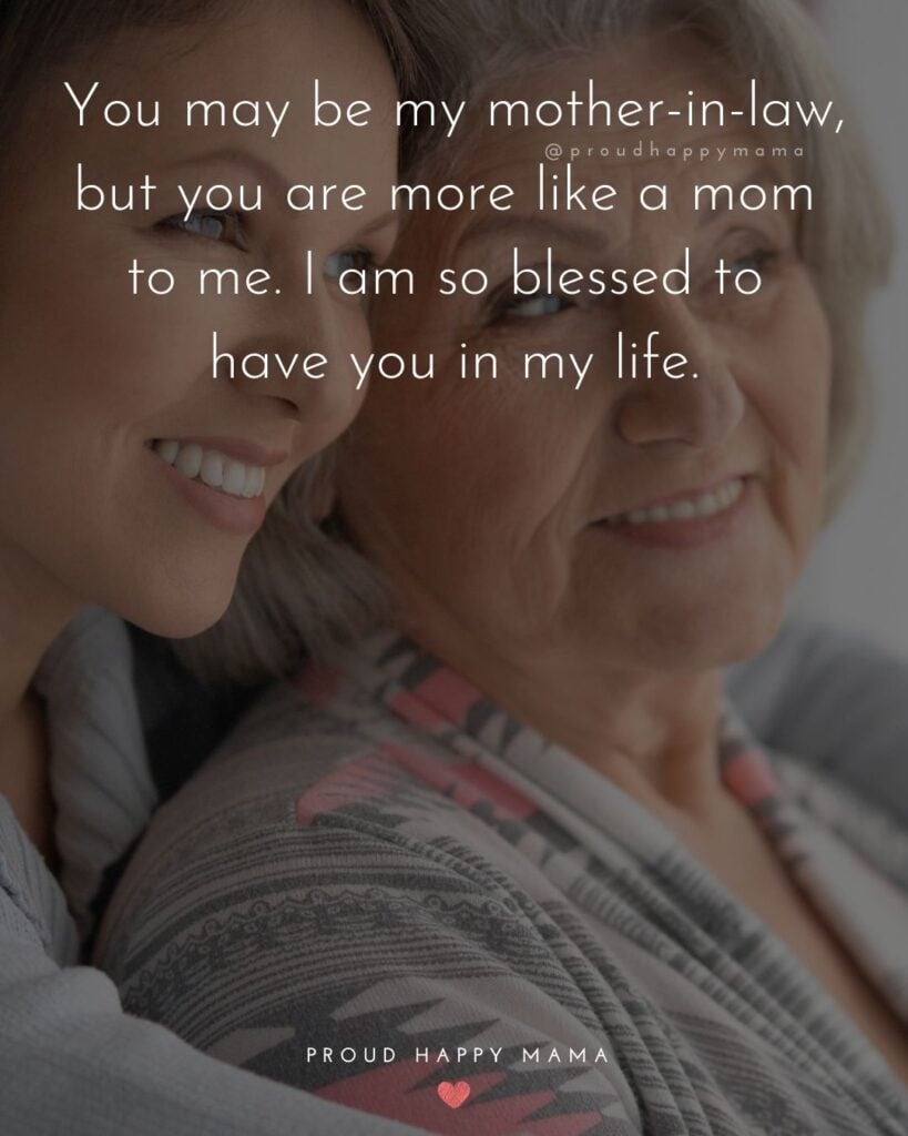 Mother In Law Quotes - You may be my mother-in-law, but you are more like a mom to me. I am so blessed to have you in my life.’