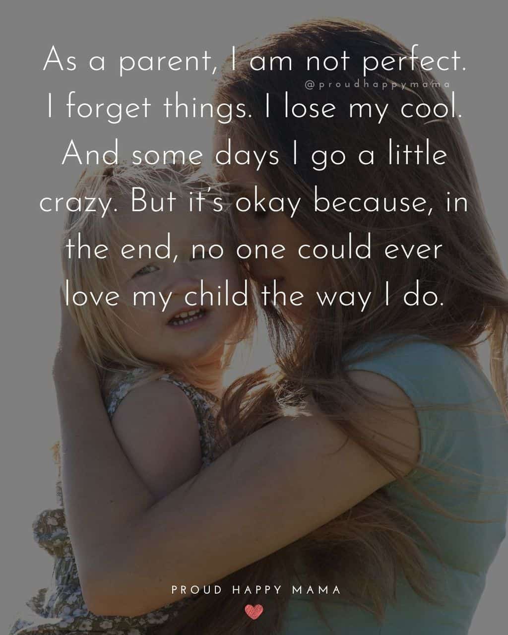Parenting Quotes - As a parent, I am not perfect. I forget things. I lose my cool. And some days I go a little crazy. But it’s okay, because in the 