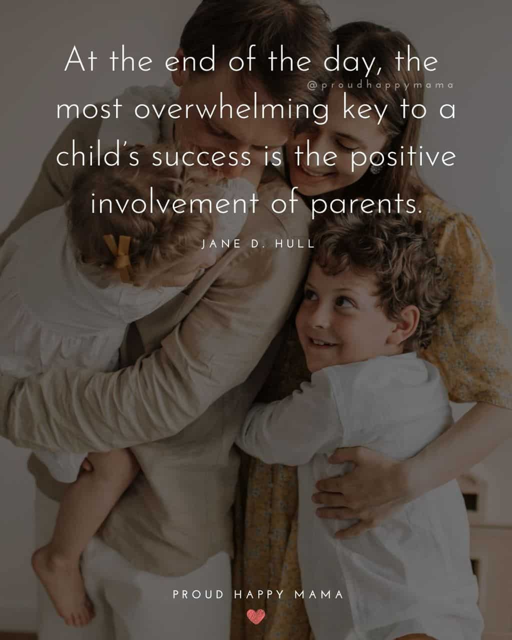 Parenting Quotes - At the end of the day, the most overwhelming key to a child’s success is the positive involvement of parents.’ – Jane D.