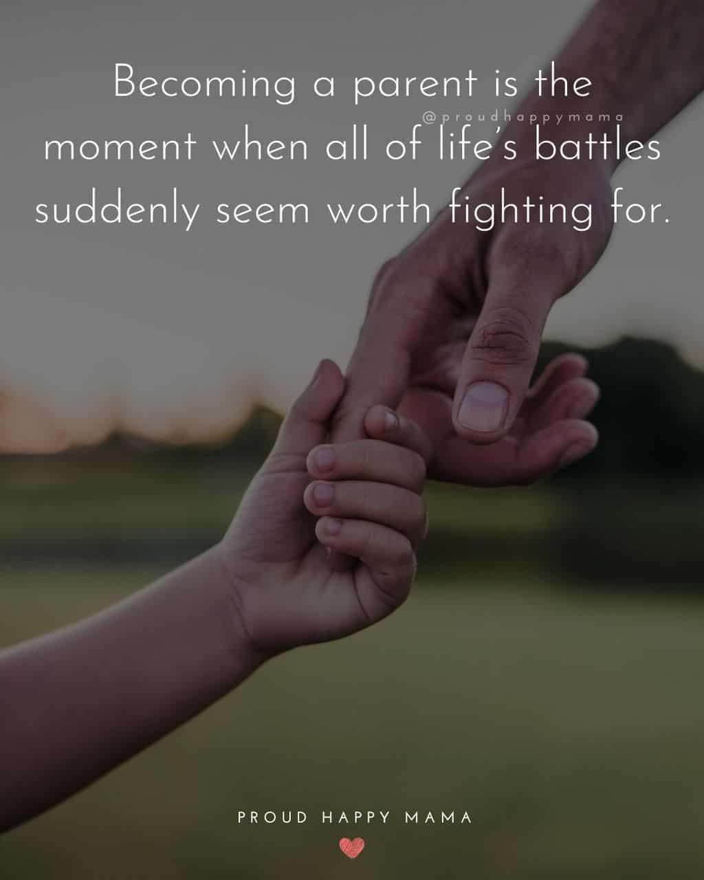 Parenting Quotes - Becoming a parent is the moment when all of life’s battles suddenly seem worth fighting for.’