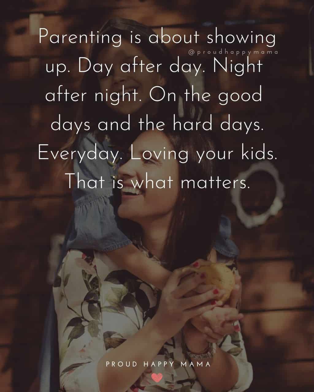 Parenting Quotes - Parenting is about showing up. Day after day. Night after night. On the good days and the hard days. Everyday.