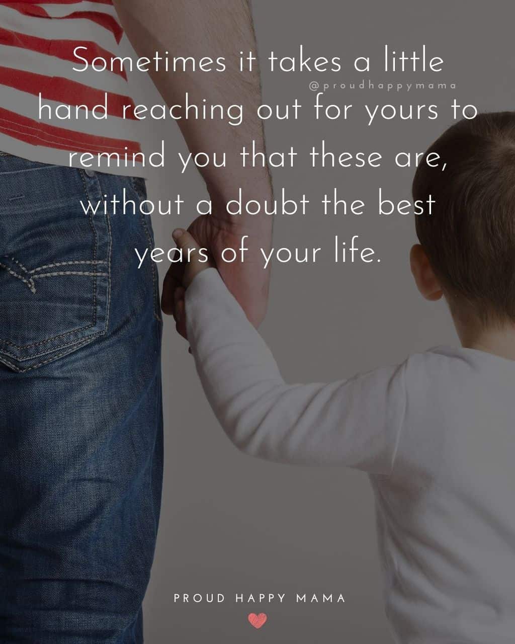 Parenting Quotes - Sometimes it takes a little hand reaching out for yours to remind you that these are, without a doubt the best years of