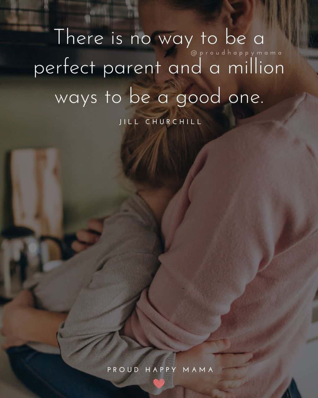 Parenting Quotes - There is no way to be a perfect parent and a million ways to be a good one.’ – Jill Churchill