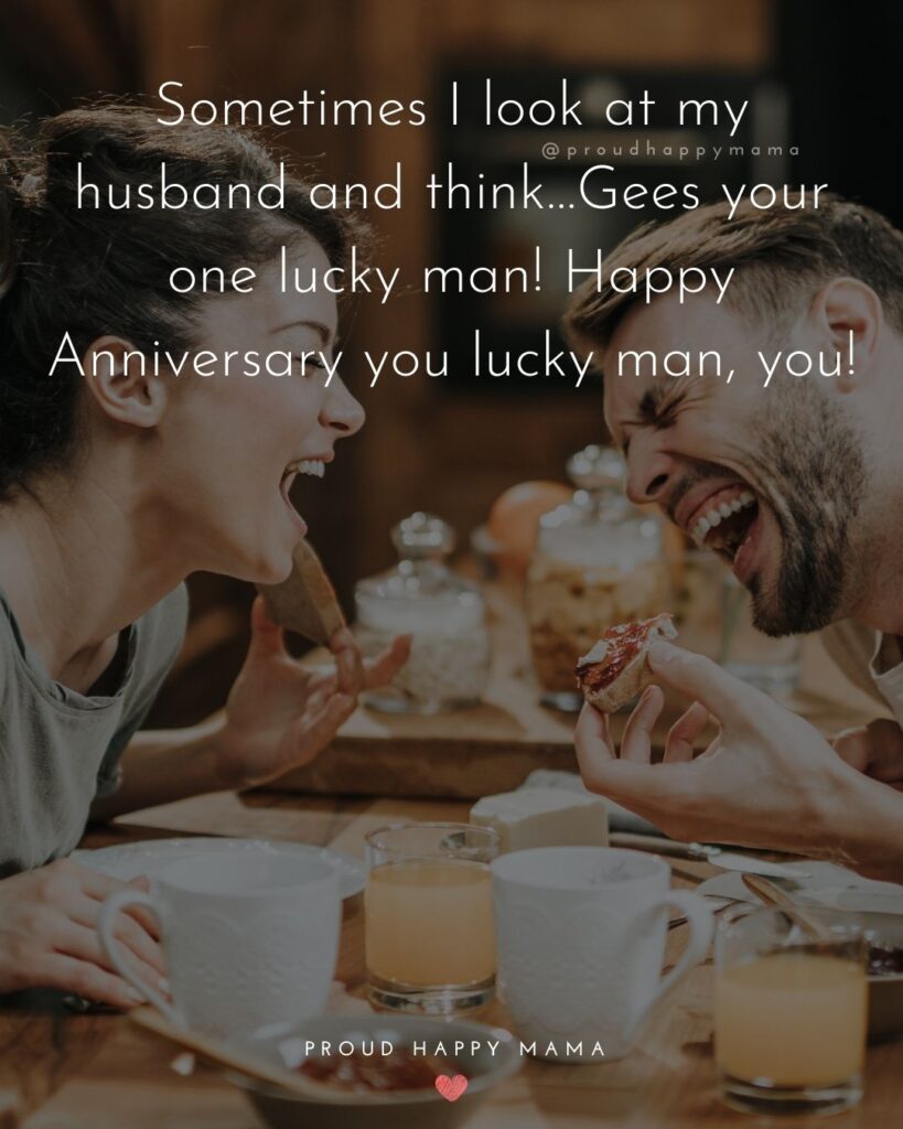 Wedding Anniversary Wishes For Husband - Sometimes I look at my husband and think…Gees your one lucky man! Happy Anniversary you lucky