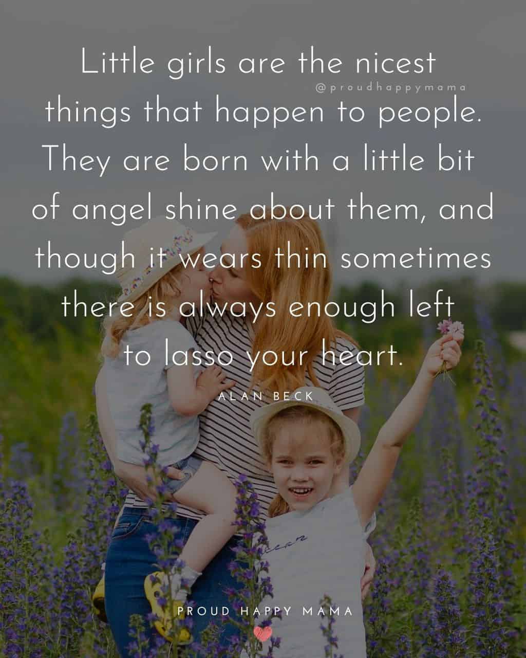 to my daughter quote - Little girls are the nicest things that happen to people. They are born with a little bit of angel shine about them, and