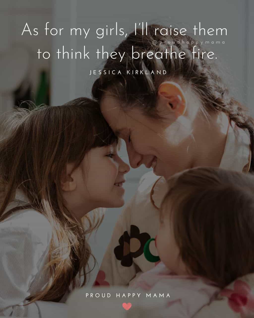 cute daughter quotes - ‘As for my girls, I’ll raise them to think they breathe fire.’ – Jessica Kirkland