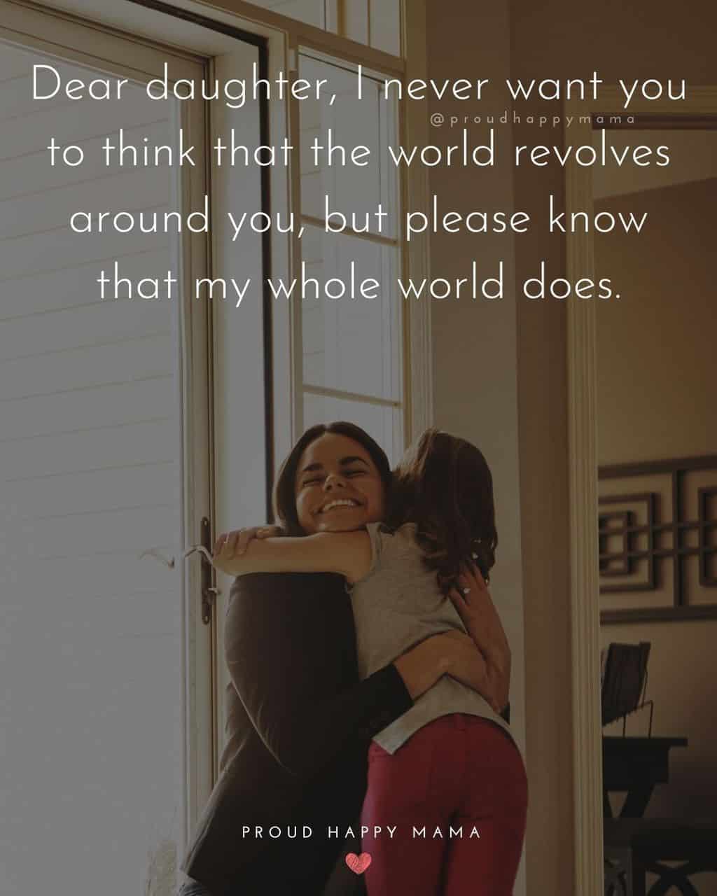 quote for my beautiful daughter - ‘Dear-daughter-I-never-want-you-to-think-that-the-world-revolves-around-you-but-please-know-that-my-whole-world-does.