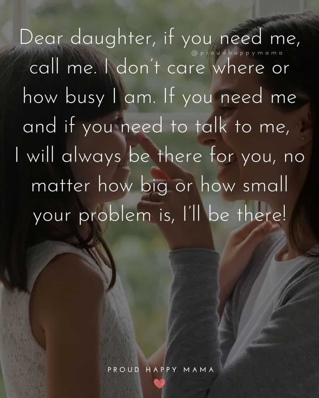 short quotes to my daughter - ‘Dear daughter, if you need me, call me. I don’t care where or how busy I am. If you need me and if you need to talk to me, I will always be there for you, no matter
