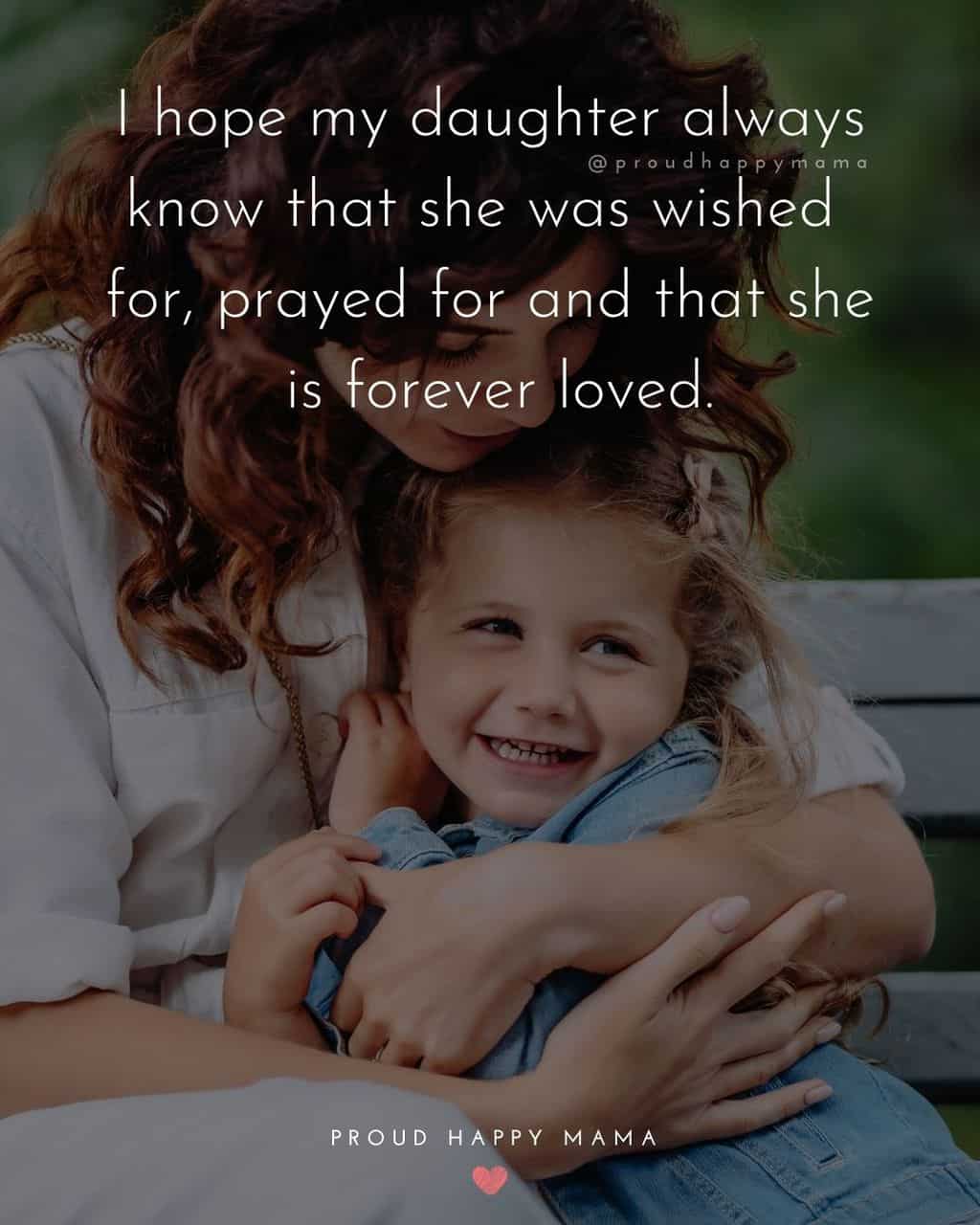 daughter quotes short - ‘I hope my daughter always know that she was wished for, prayed for and that she is forever loved.’
