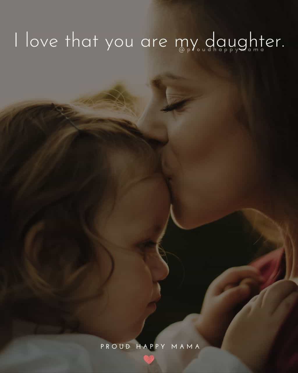 caption for daughter photo - ‘My daughter is so much more than I could ever have imagined. Every day she makes my world better.’ Daughter Quotes - ‘I love that you are my daughter.’