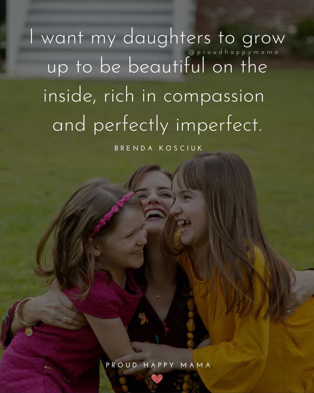 quotes about daughters love - ‘I want my daughters to grow up to be beautiful on the inside, rich in compassion and perfectly imperfect.’ – Brenda