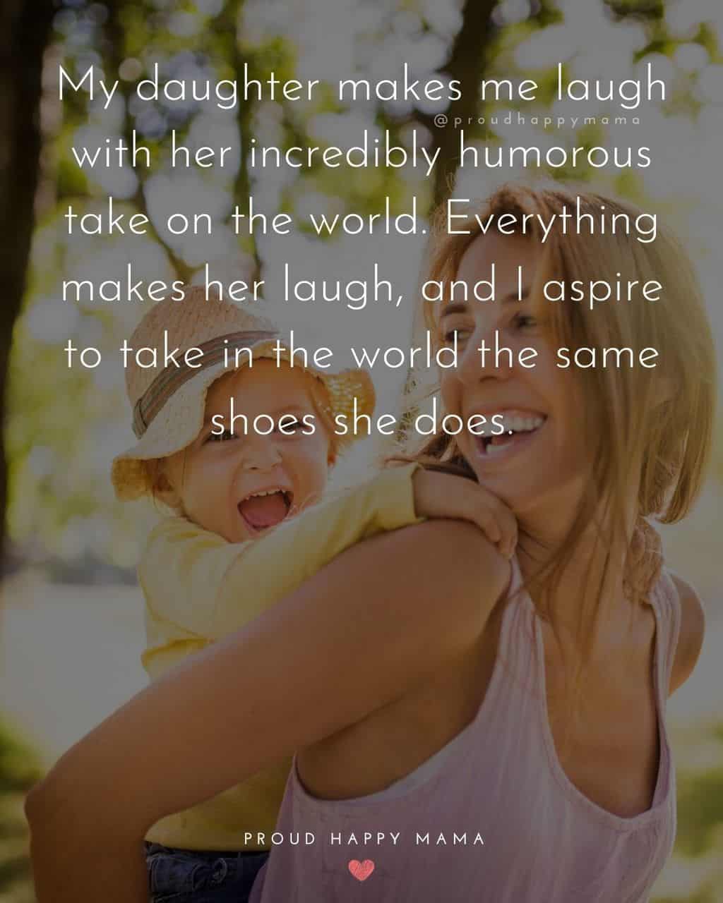 i love my daughter short quotes - ‘My daughter makes me laugh with her incredibly humorous take on the world. Everything makes her laugh, and I aspire