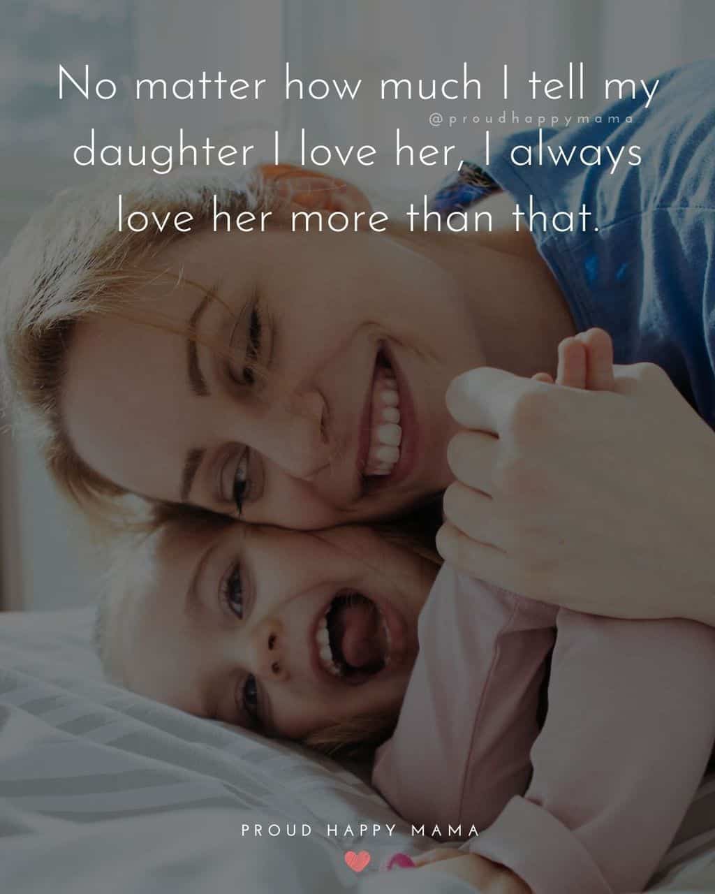 happy daughter quotes - ‘No matter how much I tell my daughter I love her, I always love her more than that.’