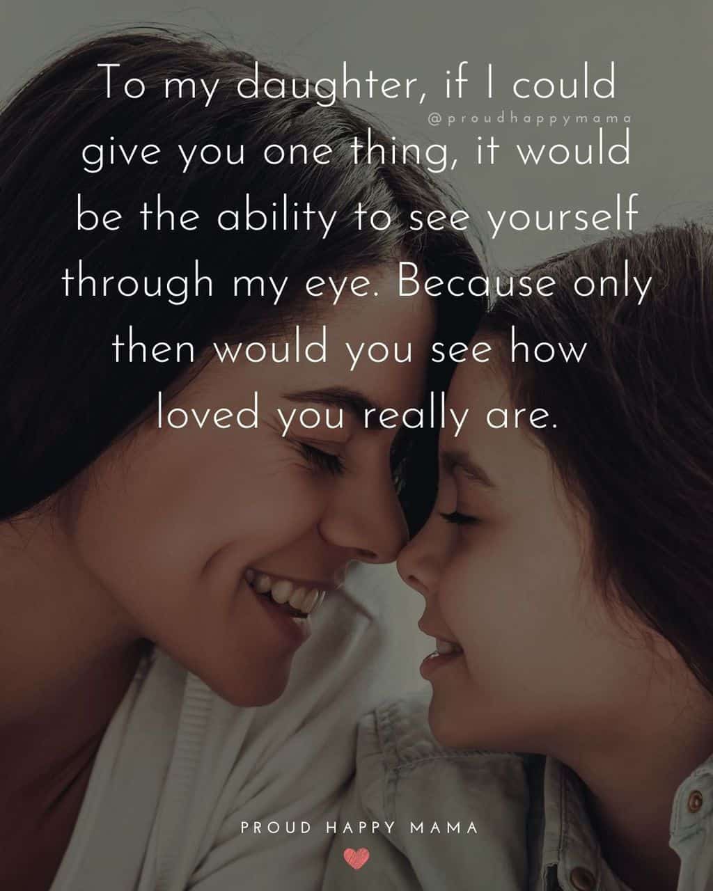 i love you my daughter quotes - ‘To my daughter, if I could give you one thing, it would be the ability to see yourself through my eye. Because only then