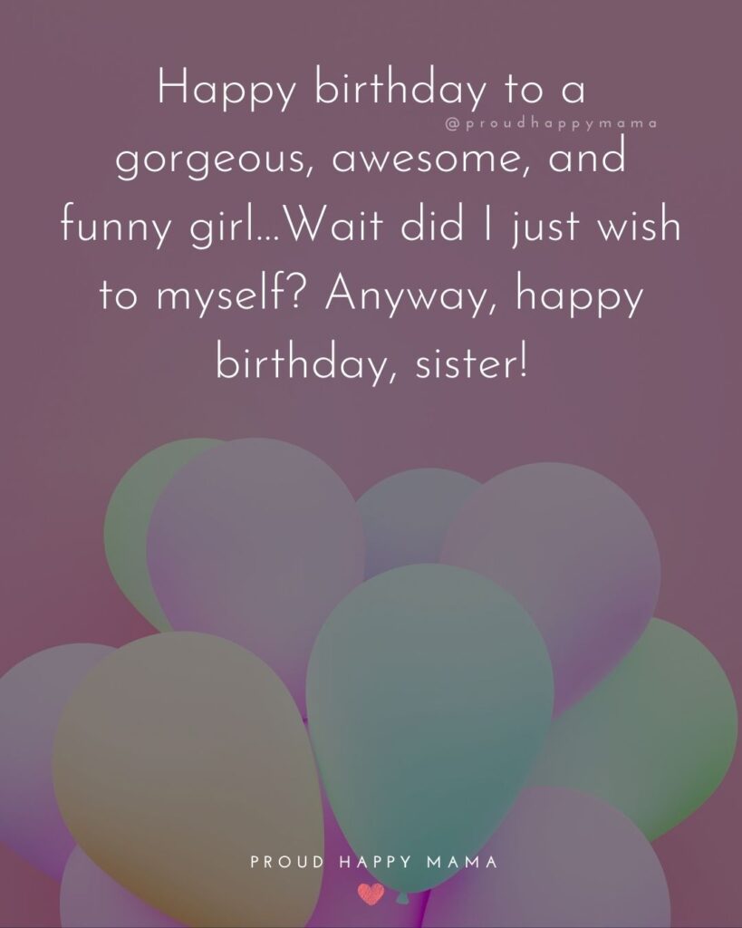 Happy Birthday Wishes For Sister - Happy birthday to a gorgeous, awesome, and funny girl…Wait did I just wish to myself? Anyway,