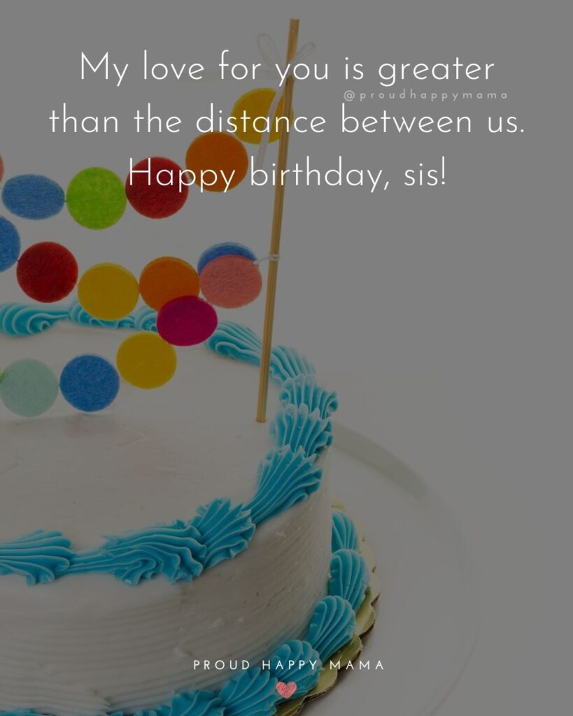 Happy Birthday Wishes For Sister - My love for you is greater than the distance between us. Happy birthday, sis!’