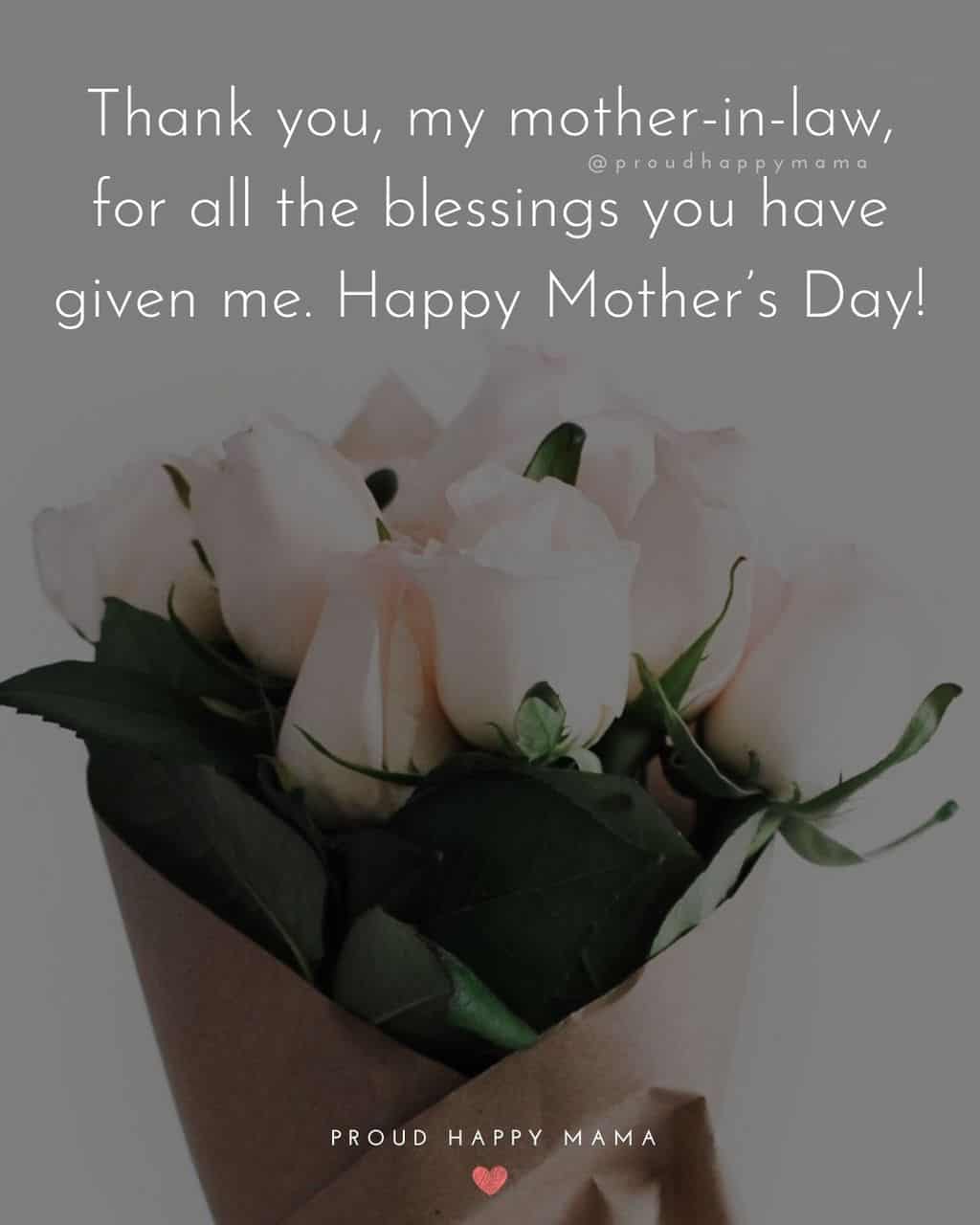 Happy Mothers Day Quotes For Mother In Law - Thank you, my mother in law, for all the blessings you have given me. Happy
