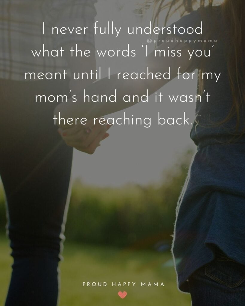 Missing Mom Quotes - I never fully understood what the words I miss you meant until I reached for my moms hand and it wasnt there reaching back.