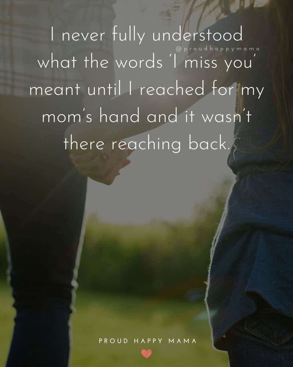 Daughter holding mother's hand walking away from the camera with missing mom quotes text overlay. 'I never fully understood what the words I miss you meant until I reached for my moms hand and it wasn't there reaching back.'