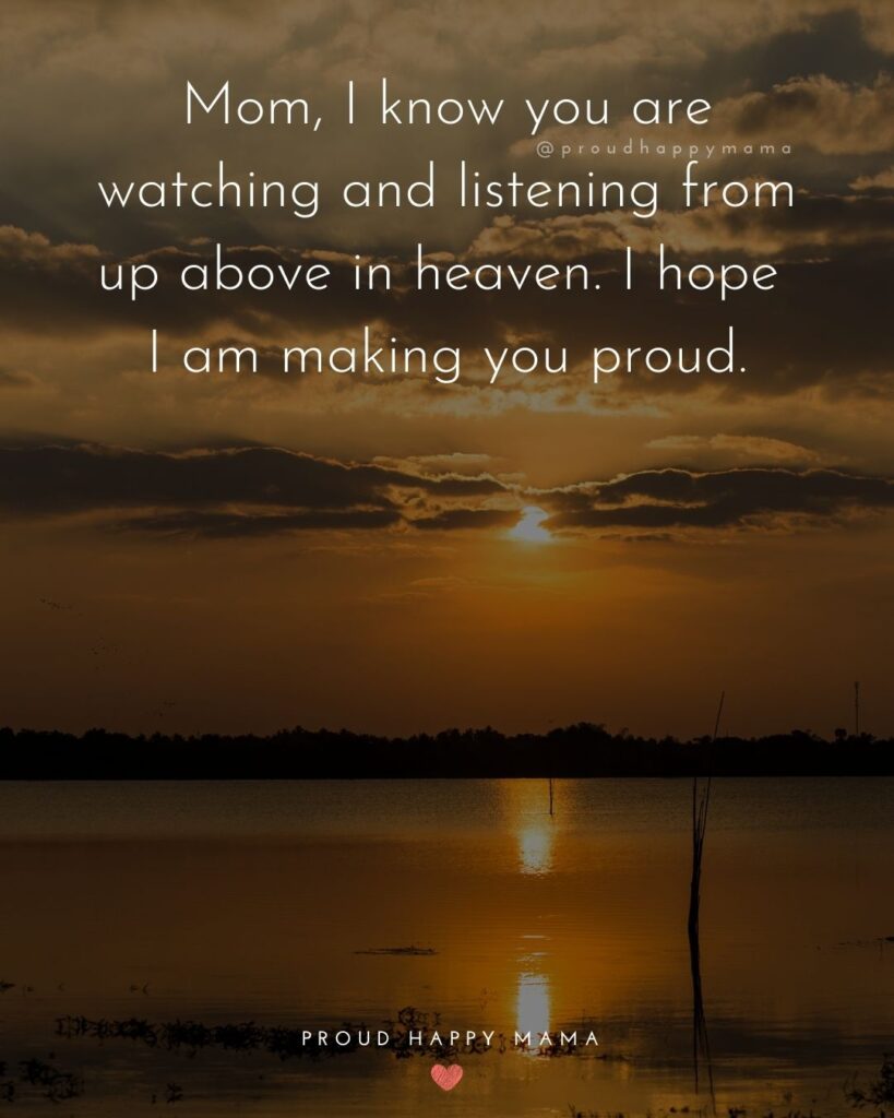 Missing Mom Quotes - Mom, I know you are watching and listening from up above in heaven. I hope I am making you proud.’