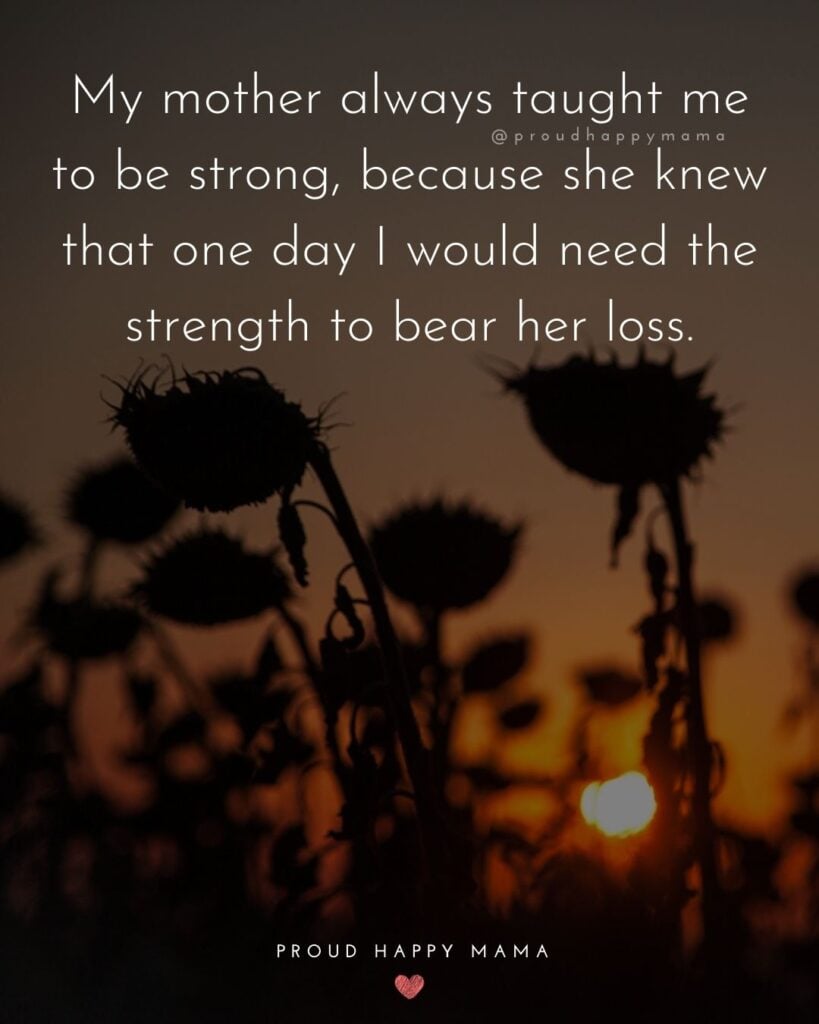 Missing Mom Quotes - My mother always taught me to be strong, because she knew that one day I would need the strength to bear her loss.’