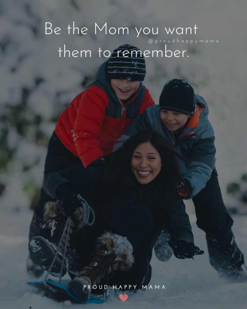 Mother Quotes - Be the Mom you want them to remember.’