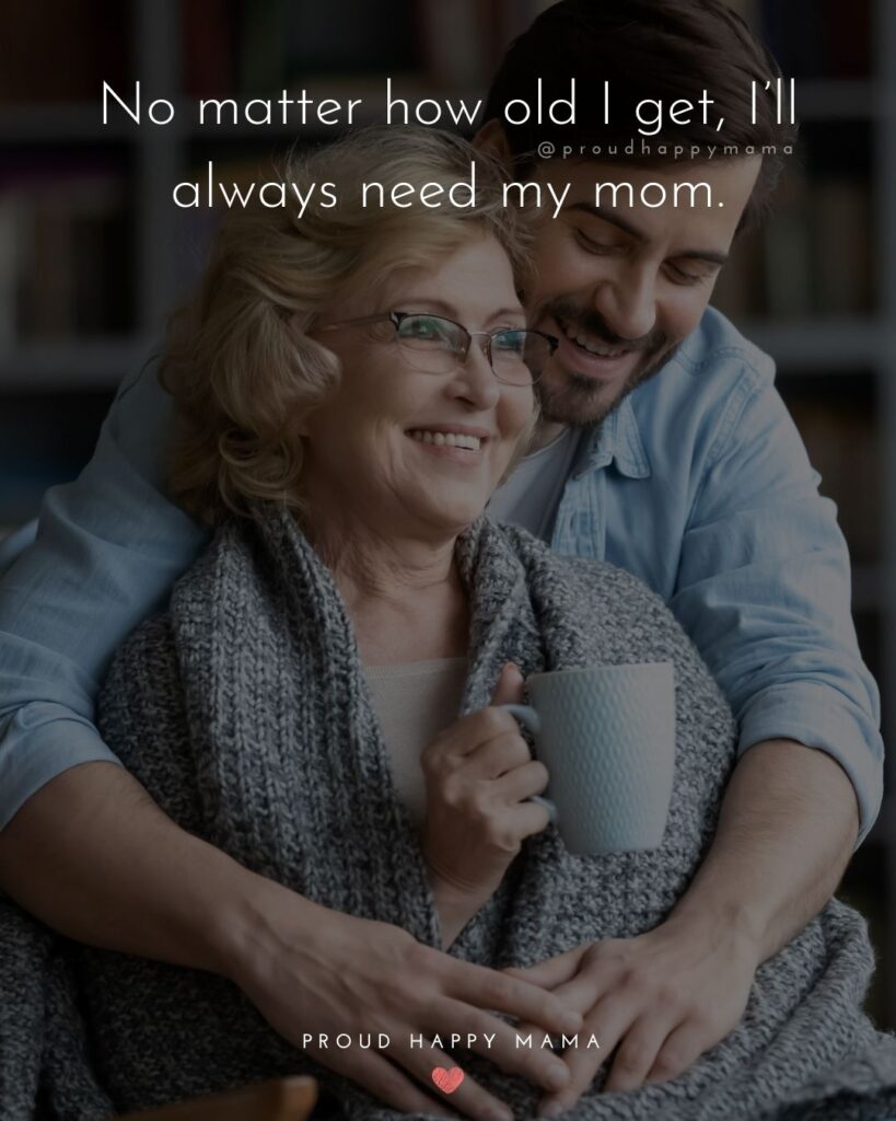 Mother Quotes - No matter how old I get, I’ll always need my mom.’