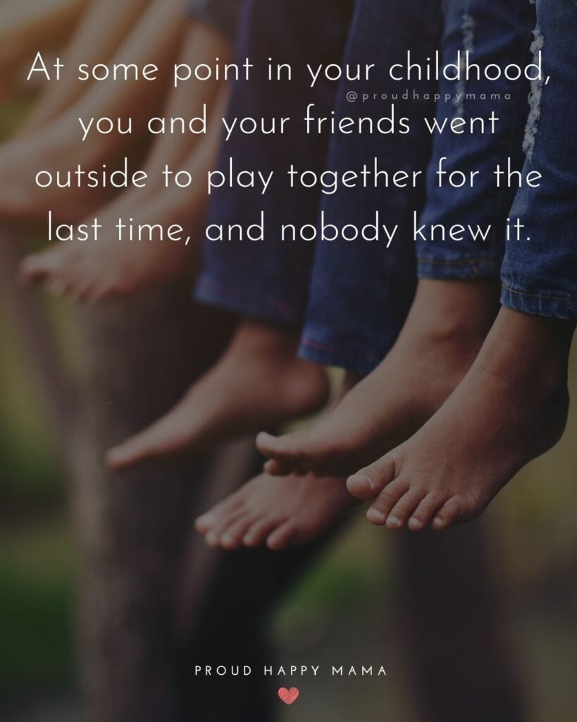 Childhood Quotes - At some point in your childhood, you and your friends went outside to play together for the last time, and nobody